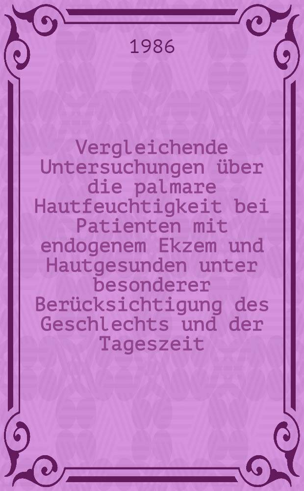 Vergleichende Untersuchungen über die palmare Hautfeuchtigkeit bei Patienten mit endogenem Ekzem und Hautgesunden unter besonderer Berücksichtigung des Geschlechts und der Tageszeit : Inaug.-Diss