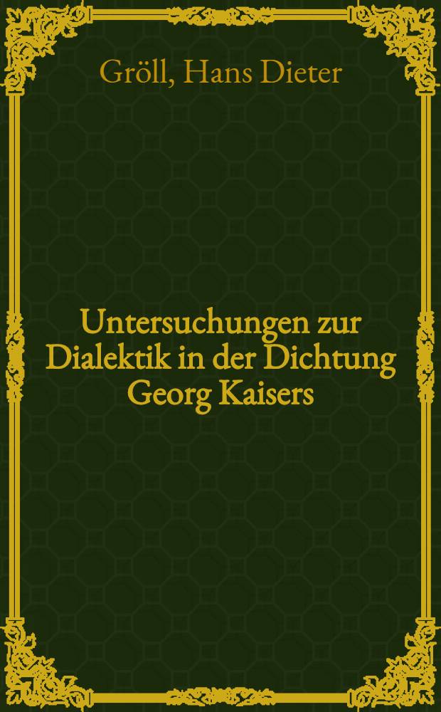Untersuchungen zur Dialektik in der Dichtung Georg Kaisers : Inaug.-Diss. ... der Philosophischen Fakult&auml;t der Univ. K&ouml;ln