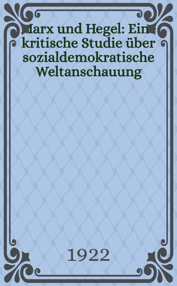 Marx und Hegel : Eine kritische Studie über sozialdemokratische Weltanschauung