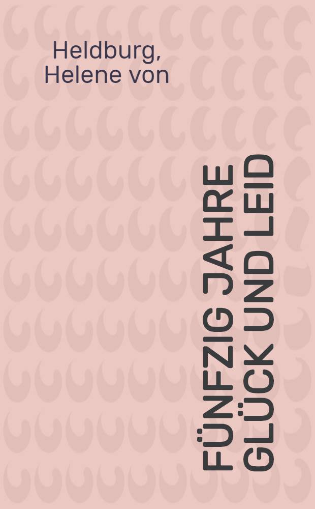 Fünfzig Jahre Glück und Leid : Ein Leben in Briefen aus den Jahren 1873-1923