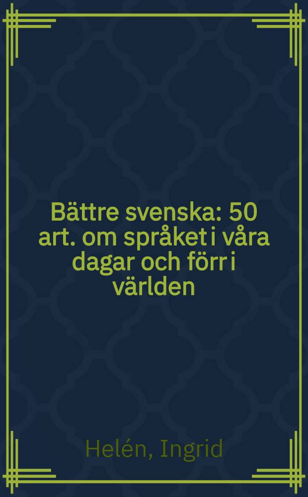 Bättre svenska : 50 art. om språket i våra dagar och förr i världen : Ur Bergslagsposten, Motala Tidning och Nerikes Allehanda, 1981-1984