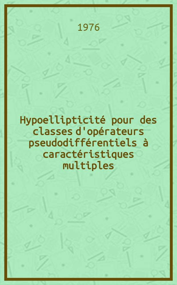 Hypoellipticité pour des classes d'opérateurs pseudodifférentiels à caractéristiques multiples : 1-re thèse prés. à l'Univ. Paris-Sud
