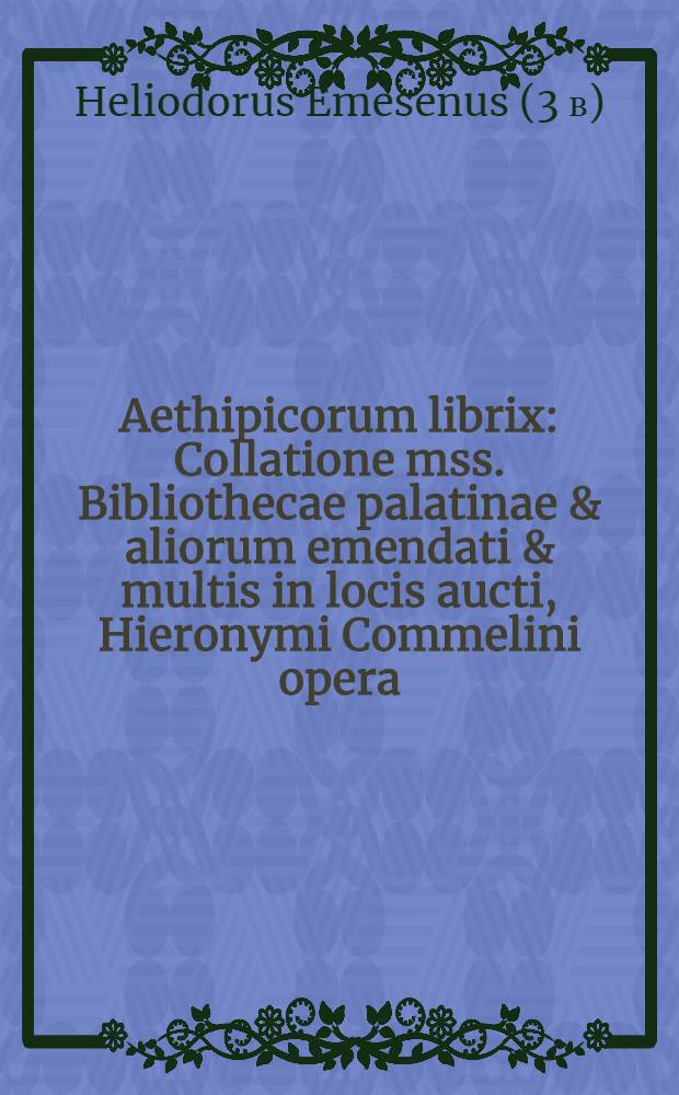 Aethipicorum librix : Collatione mss. Bibliothecae palatinae & aliorum emendati & multis in locis aucti, Hieronymi Commelini opera