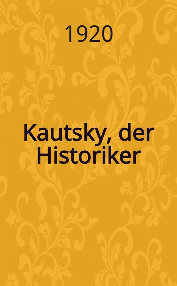 Kautsky, der Historiker : das Grünbuch Karl Kautskys "Wie der Weltkrieg Entstand" im lichte der Kautskyakten