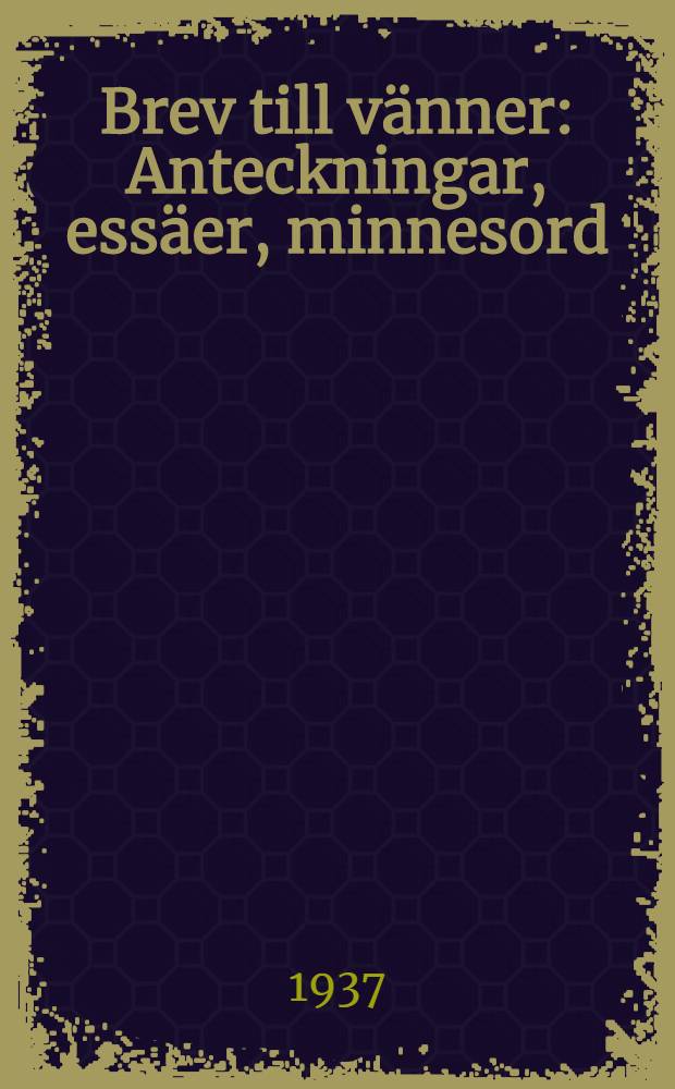 Brev till vänner : Anteckningar, essäer, minnesord