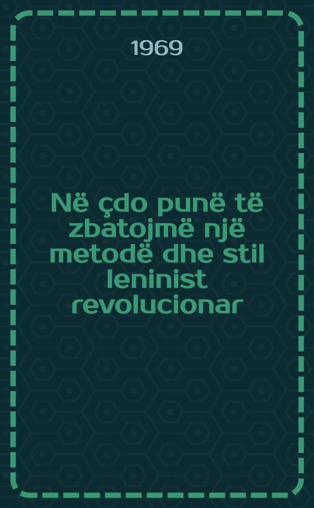 N&euml; &ccedil;do pun&euml; t&euml; zbatojm&euml; nj&euml; metod&euml; dhe stil leninist revolucionar : Fjala e mbajtur n&euml; Plenumin e 8-t&euml; t&euml; KQ t&euml; PPSh dat&euml; 28 qershor 1969