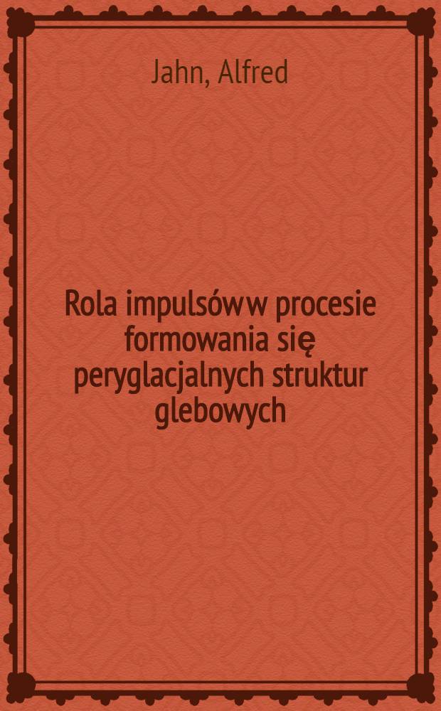 Rola impulsów w procesie formowania się peryglacjalnych struktur glebowych : To the VIIth International Inqua congress in USA