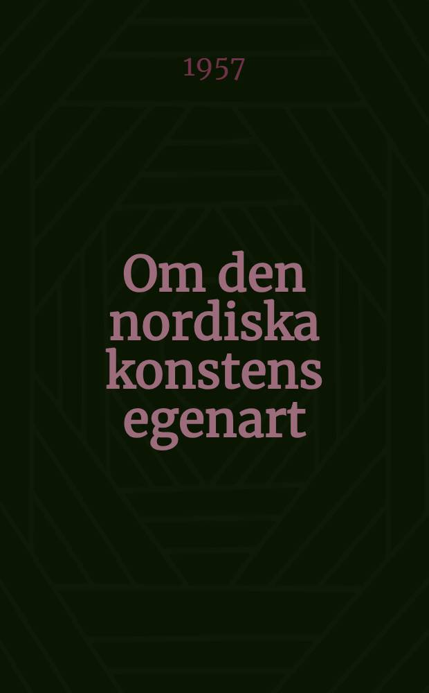 Om den nordiska konstens egenart : Promotionsföreläsning vid Lunds universitet den 1 juni 1957