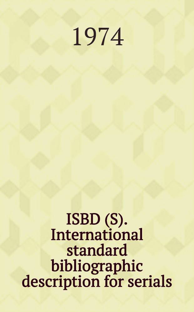 ISBD (S). International standard bibliographic description for serials : Recommended by the Joint working group on the intern. standard bibliographic description for serials set up by the IFLA Comm. on cataloguing and the IFLA Comm. on serial publications