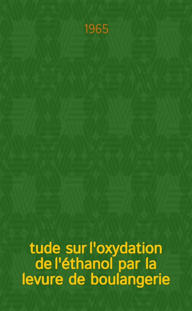 Étude sur l'oxydation de l'éthanol par la levure de boulangerie (Saccharomyces cerevisiae): 1-re thèse; Propositions données par la Faculté: 2-e thèse: Thèses présentées à la Faculté des sciences de l'Univ. de Paris ... / par m-me Iscaki, née Pottier