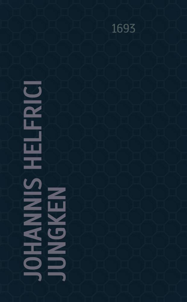 Johannis Helfrici Jungken : ... Fundamenta Medicinae Modernae Eclectica : Ubi Physices Compendio praemisso, ad Cartesii potissimum mentem conscripto, Ex Celeberrimis Neotericis Scriptoribus Medicis Talis Per Omnes Medicinae Partes traditur selectus, Cui Ars Medica, Per varia opinionum & Sententiarum discrimina hactenus volutata, firmius nunc innititur