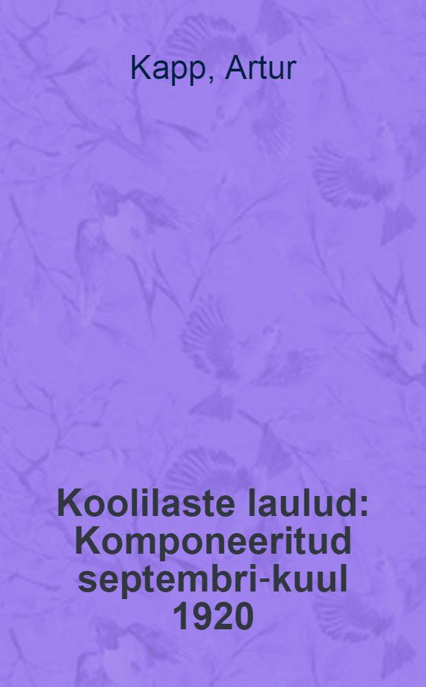 ... Koolilaste laulud : Komponeeritud septembri-kuul 1920