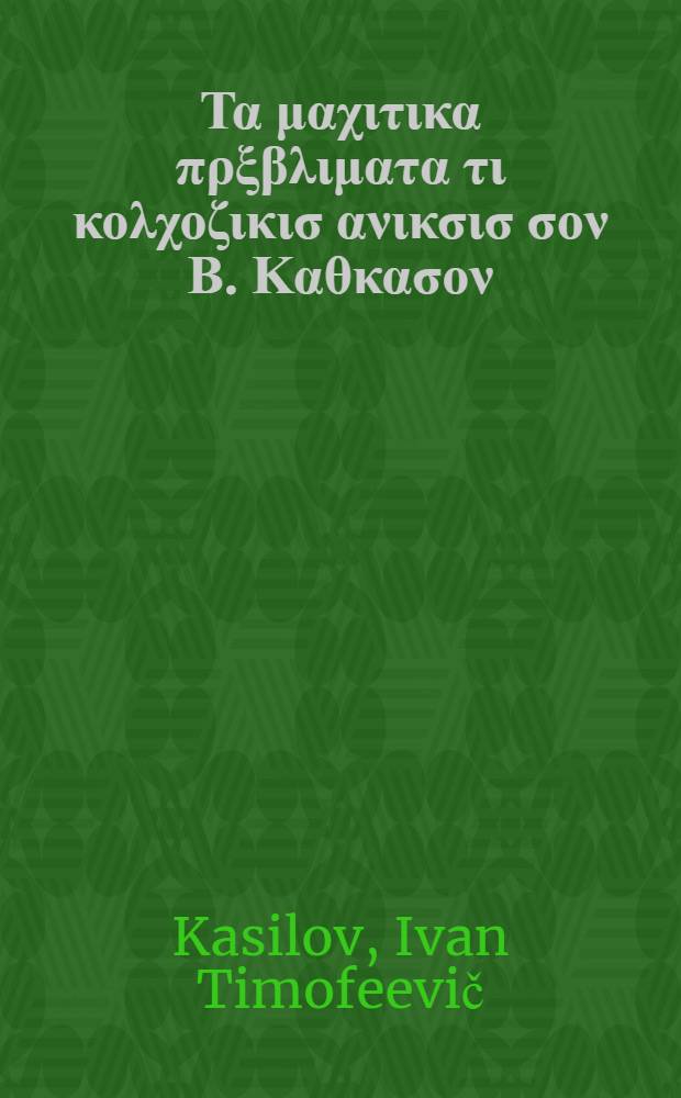 ... &Tau;&alpha; &mu;&alpha;&chi;&iota;&tau;&iota;&kappa;&alpha; &pi;&rho;&xi;&beta;&lambda;&iota;&mu;&alpha;&tau;&alpha; &tau;&iota; &kappa;&omicron;&lambda;&chi;&omicron;&zeta;&iota;&kappa;&iota;&sigma; &alpha;&nu;&iota;&kappa;&sigma;&iota;&sigma; &sigma;&omicron;&nu; &Beta;. &Kappa;&alpha;&theta;&kappa;&alpha;&sigma;&omicron;&nu;