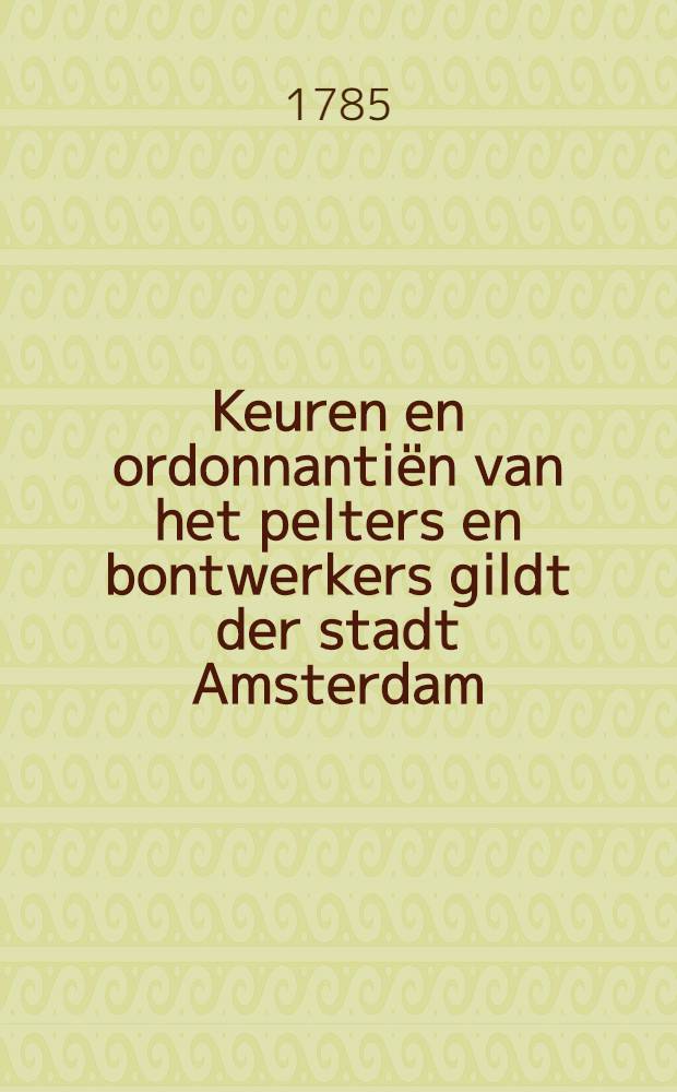 Keuren en ordonnanti&euml;n van het pelters en bontwerkers gildt der stadt Amsterdam