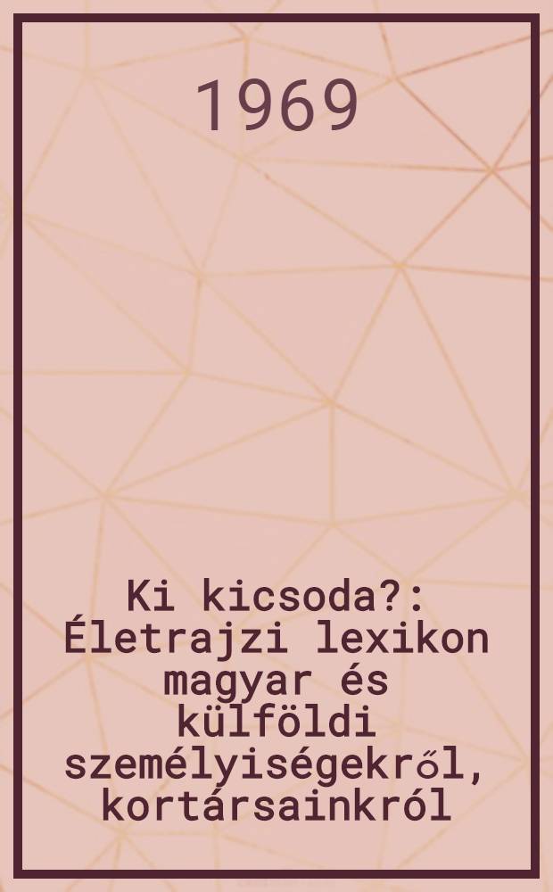 Ki kicsoda? : Életrajzi lexikon magyar és külföldi személyiségekről, kortársainkról
