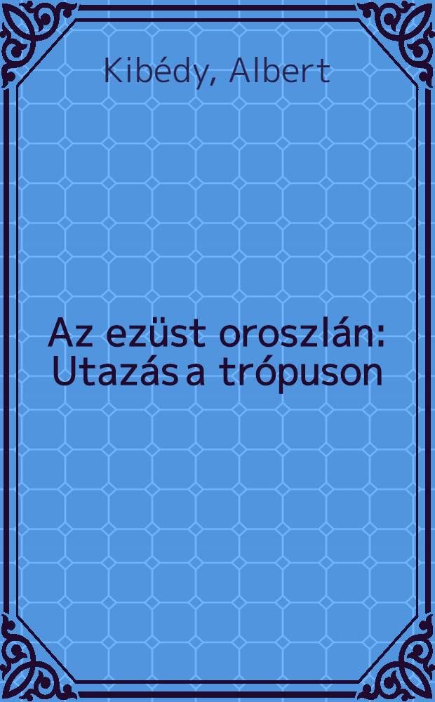 Az ezüst oroszlán : Utazás a trópuson