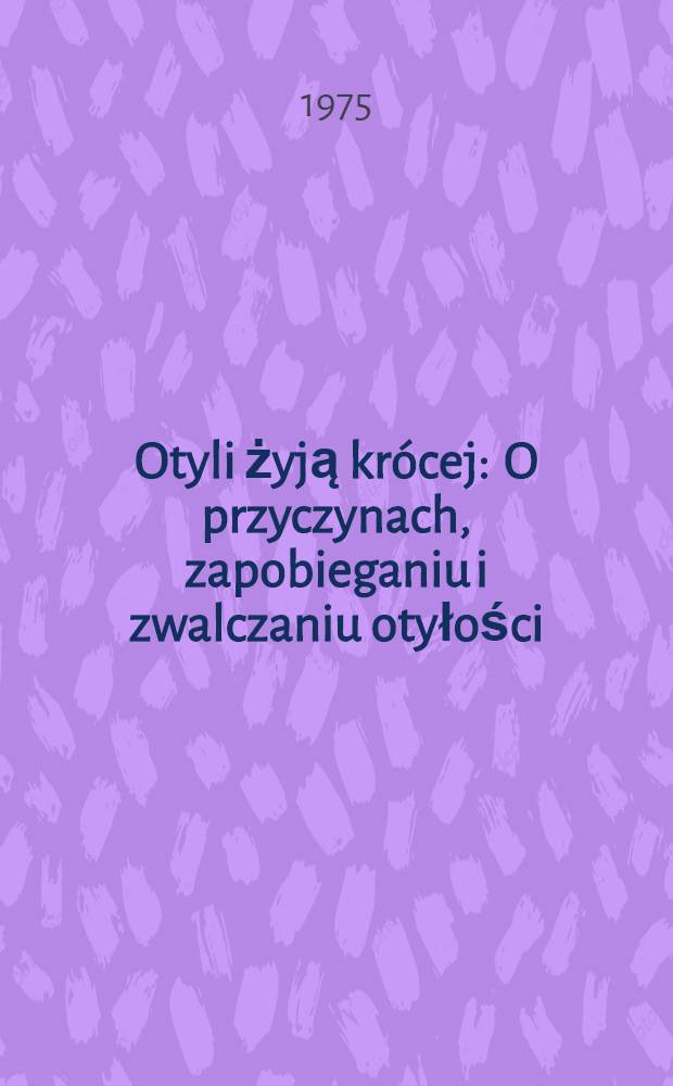 Otyli żyją krócej : O przyczynach, zapobieganiu i zwalczaniu otyłości