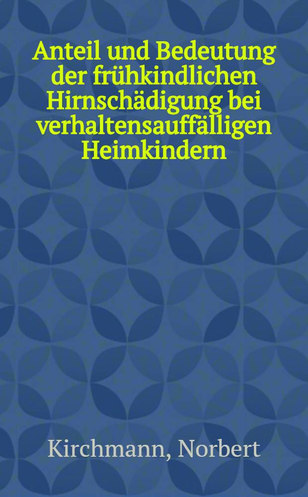 Anteil und Bedeutung der fr&uuml;hkindlichen Hirnsch&auml;digung bei verhaltensauff&auml;lligen Heimkindern : Inaug.-Diss. ... der Med. Fak. der ... Univ. zu T&uuml;bingen