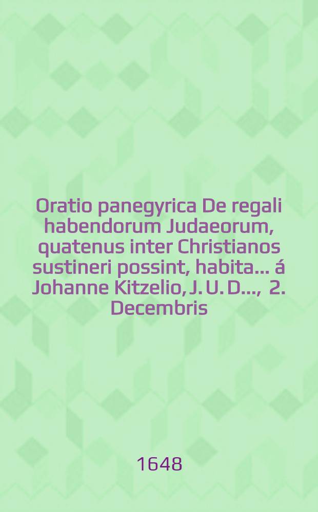 Oratio panegyrica De regali habendorum Judaeorum, quatenus inter Christianos sustineri possint, habita ... &aacute; Johanne Kitzelio, J. U. D. ..., 2. Decembris, anno 1616