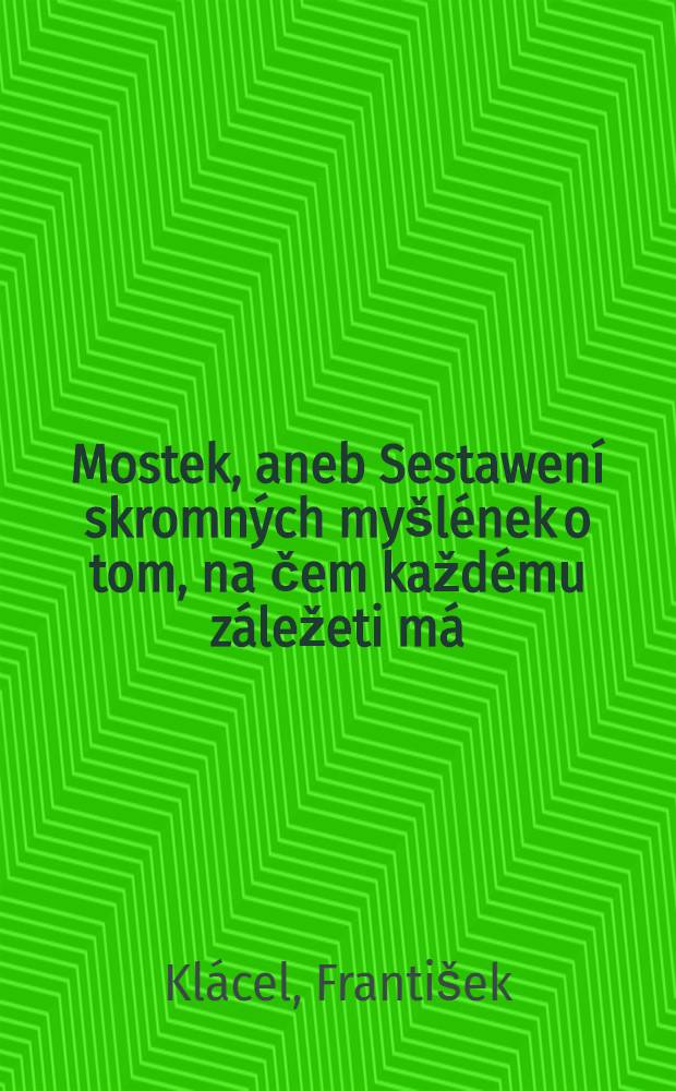 Mostek, aneb Sestawení skromných myšlének o tom, na čem každému záležeti má : Z mladého wěku a pro mladý wěk