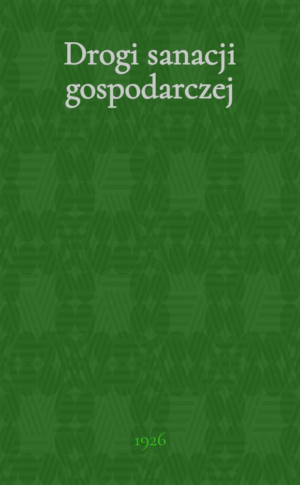 Drogi sanacji gospodarczej : Mowy ministra skarbu Czesława Klarnera wygłoszone w Sejmie w dniu 22 czerwca 1926 r., w Senacie w dniu 30 czerwca 1926 r