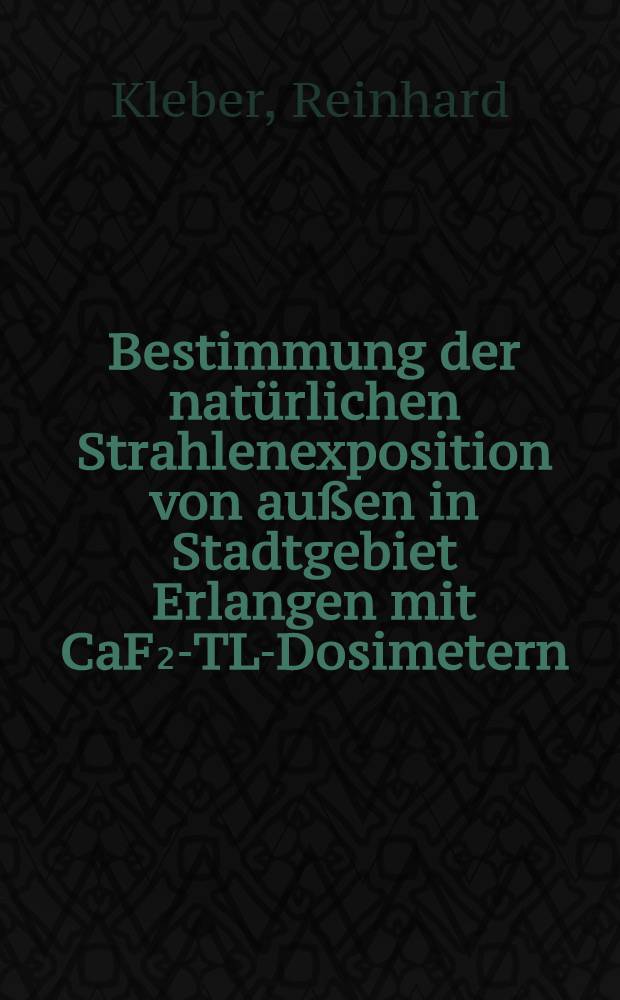 Bestimmung der natürlichen Strahlenexposition von außen in Stadtgebiet Erlangen mit CaF₂-TL-Dosimetern : Inaug.-Diss