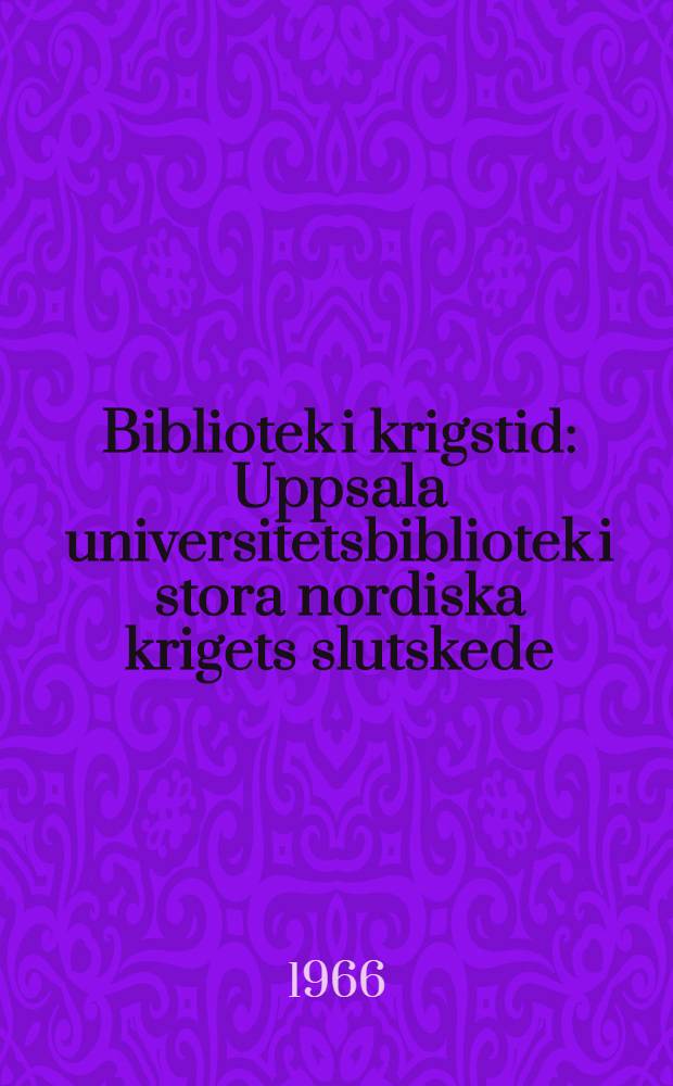 Bibliotek i krigstid : Uppsala universitetsbibliotek i stora nordiska krigets slutskede