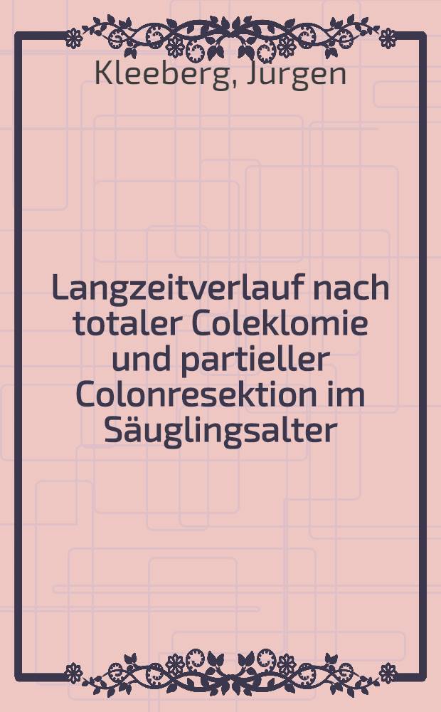 Langzeitverlauf nach totaler Coleklomie und partieller Colonresektion im S&auml;uglingsalter : Inaug.-Diss