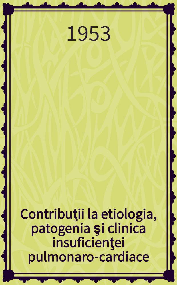 Contribuţii la etiologia, patogenia şi clinica insuficienţei pulmonaro-cardiace : ... dis. &icirc;n vederea susţinerii titlului ştiinţific de cand. &icirc;n ştiinţele medicale ... a Primului Inst. de medicină din Moscova