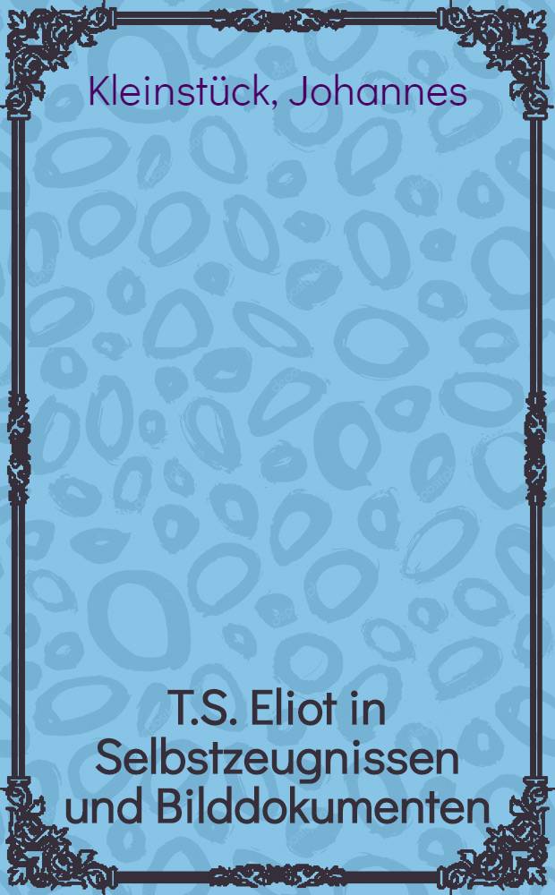 T.S. Eliot in Selbstzeugnissen und Bilddokumenten