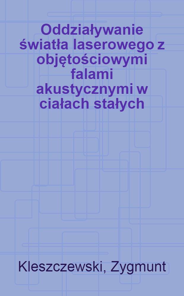 Oddziaływanie światła laserowego z objętościowymi falami akustycznymi w ciałach stałych : Badania podstawowe i zastosowania praktyczne