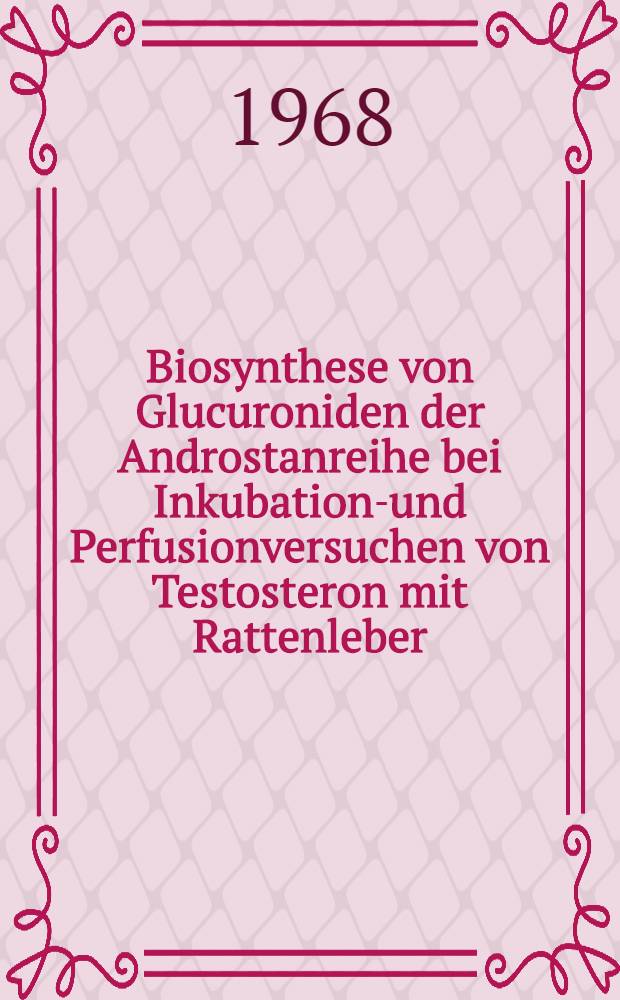 Biosynthese von Glucuroniden der Androstanreihe bei Inkubations- und Perfusionversuchen von Testosteron mit Rattenleber : Inaug.-Diss. ... der ... Med. Fakult&auml;t der ... Univ. zu Bonn