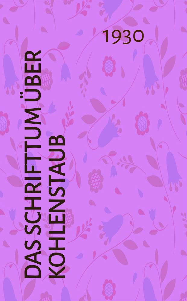 ... Das schrifttum &uuml;ber kohlenstaub : Eine Zusammenstellung der einschl&auml;gigen Ver&ouml;ffentlichungen