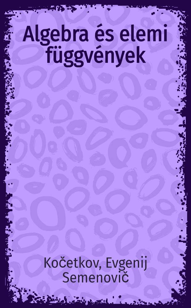 Algebra &eacute;s elemi f&uuml;ggv&eacute;nyek : Seg&eacute;dk&ouml;nyv a k&ouml;z&eacute;piskol&aacute;k 9. oszt&aacute;lyos tanul&oacute;i sz&aacute;m&aacute;ra