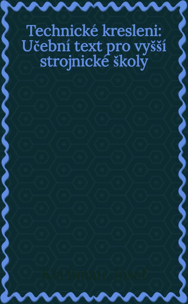 Technick&eacute; kresleni : Učebn&iacute; text pro vy&scaron;&scaron;&iacute; strojnick&eacute; &scaron;koly