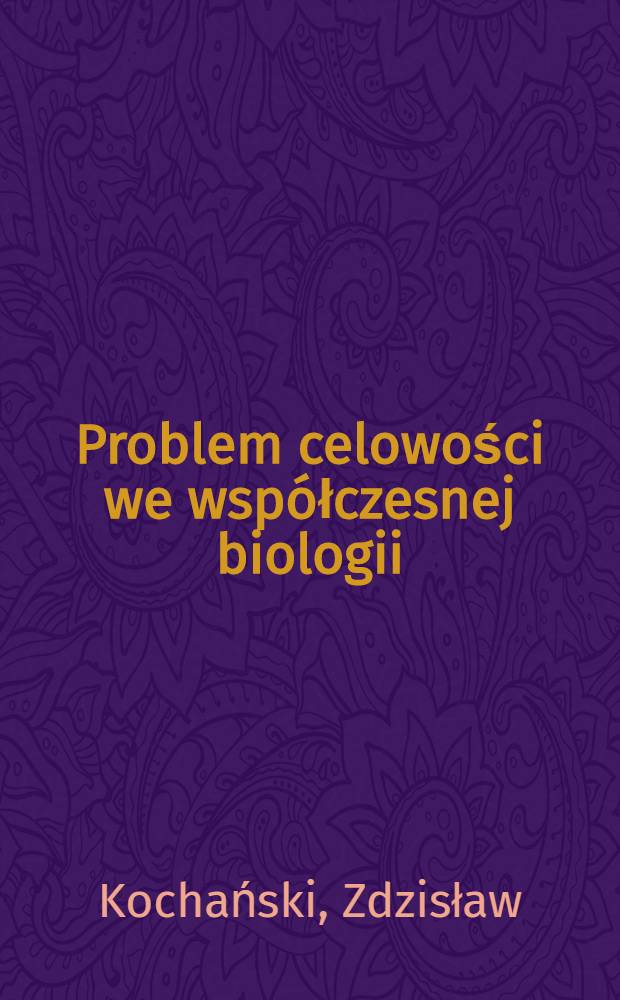 Problem celowości we współczesnej biologii : Fakty, interpretacje, światopoglądy