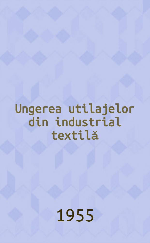 Ungerea utilajelor din industrial textilă : Îndreptar