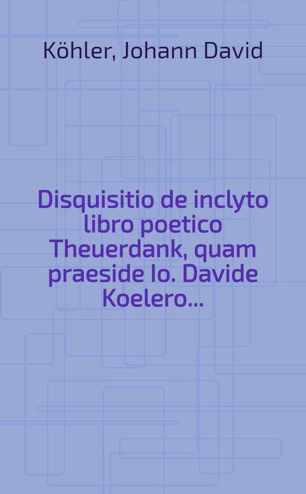 ... Disquisitio de inclyto libro poetico Theuerdank, quam praeside Io. Davide Koelero ...