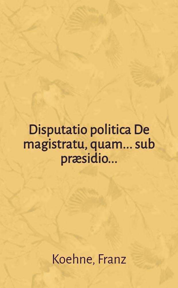 Disputatio politica De magistratu, quam ... sub pr&aelig;sidio ...