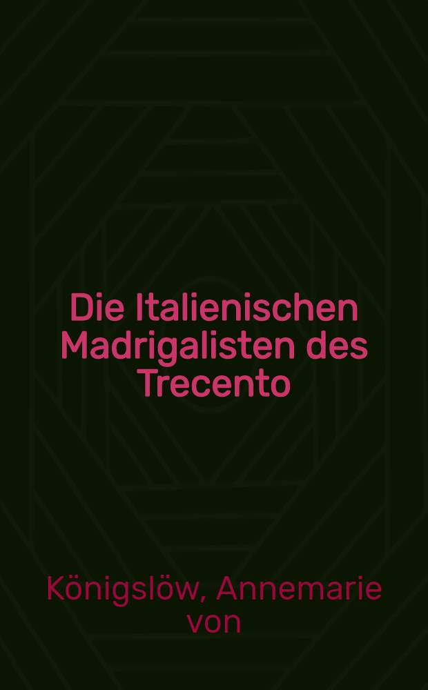Die Italienischen Madrigalisten des Trecento : Inaug.-Diss. zur Erlangung des Doktorgrades ... der ... Univ. au München