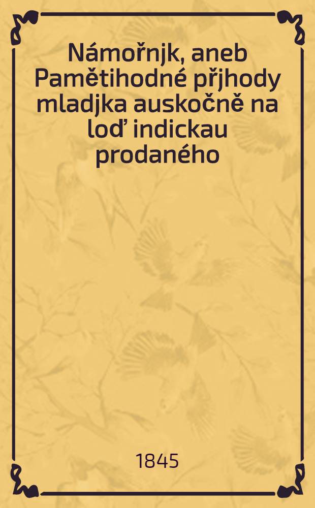 Námořnjk, aneb Pamětihodné přjhody mladjka auskočně na loď indickau prodaného : Powjdka k ponaučenj a zábawě pro mládež i dospěle