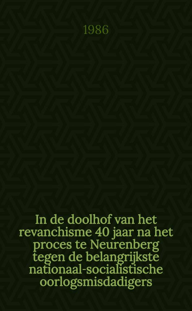 In de doolhof van het revanchisme 40 jaar na het proces te Neurenberg tegen de belangrijkste nationaal-socialistische oorlogsmisdadigers