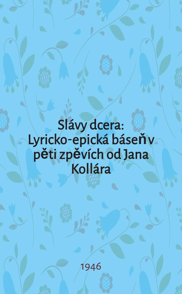 Slávy dcera : Lyricko-epická báseň v pěti zpěvích od Jana Kollára