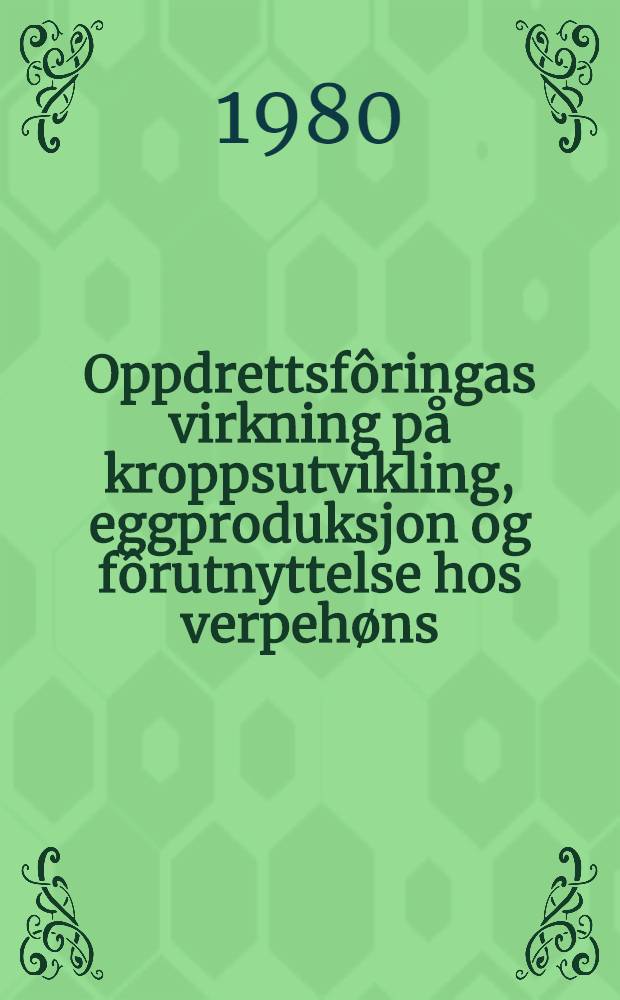Oppdrettsfôringas virkning på kroppsutvikling, eggproduksjon og fôrutnyttelse hos verpehøns = Effect of growing diets on growth, the subsequent egg production and feed utilization in laying hens