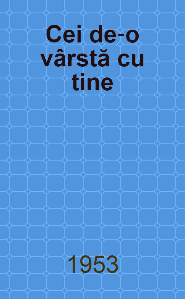 Cei de-o v&acirc;rstă cu tine