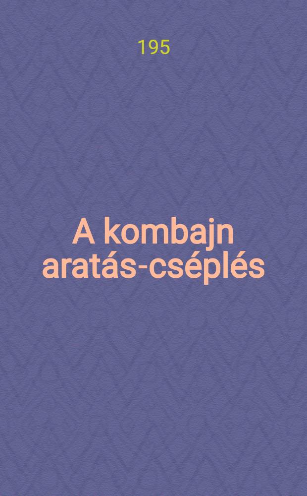 A kombajn arat&aacute;s-cs&eacute;pl&eacute;s : (A gabona-betakar&iacute;t&aacute;s komplex g&eacute;pes&iacute;t&eacute;se)