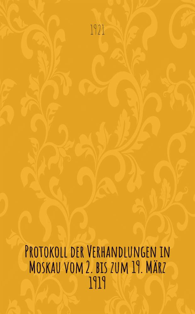 Protokoll der Verhandlungen in Moskau vom 2. bis zum 19. M&auml;rz 1919