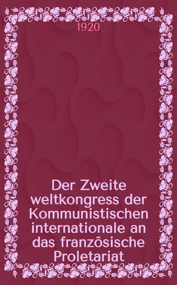 Der Zweite weltkongress der Kommunistischen internationale an das französische Proletariat : Zur frage des Anschlusses an die Kommunistische internationale