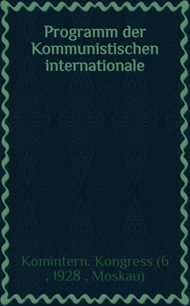 Programm der Kommunistischen internationale : Angenommen vom VI. Weltkongress am I. September 1828 in Moskau : Anhang: Statuten der Kommunistischen internationale