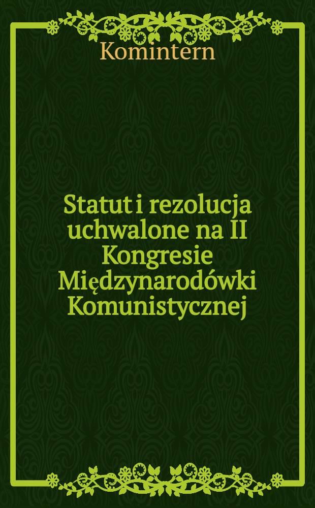 Statut i rezolucja uchwalone na II Kongresie Międzynarodówki Komunistycznej (19-go lipca - 7-go sierpnia 1920 r.) : Przedr. wyd. krajowego